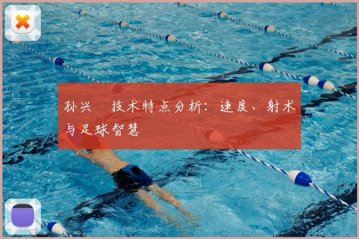 孙兴慜技术特点分析：速度、射术与足球智慧
