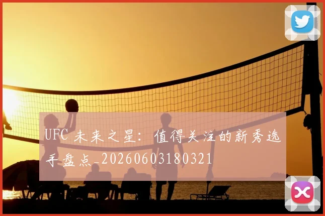 UFC 未来之星:值得关注的新秀选手盘点_20260603180321