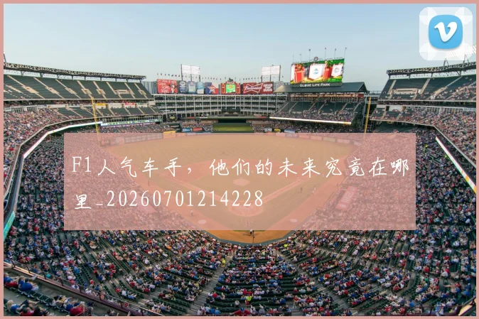 F1人气车手,他们的未来究竟在哪里_20260701214228