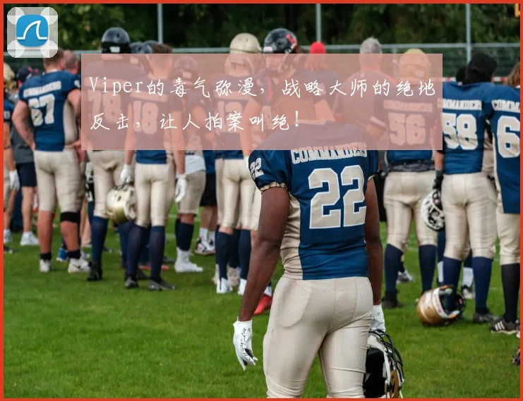 Viper的毒气弥漫，战略大师的绝地反击，让人拍案叫绝！