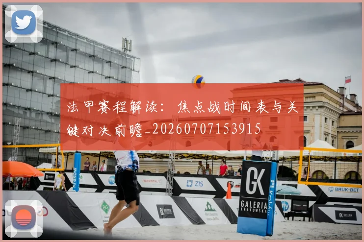法甲赛程解读：焦点战时间表与关键对决前瞻_20260707153915