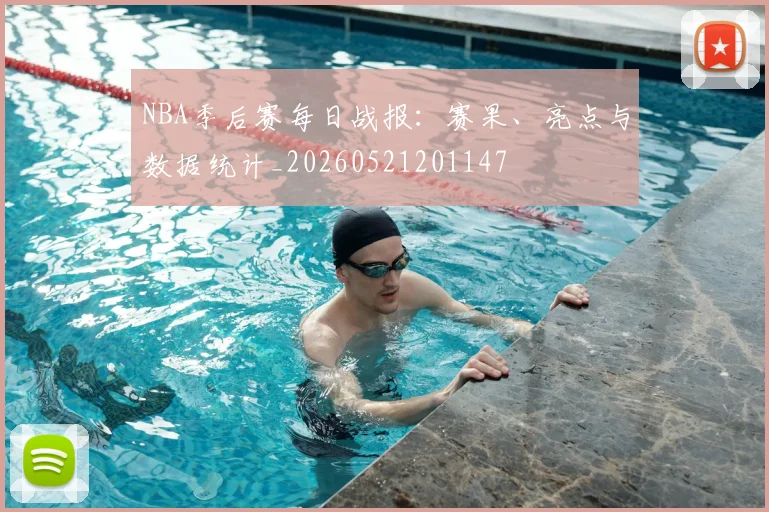 NBA季后赛每日战报：赛果、亮点与数据统计_20260521201147