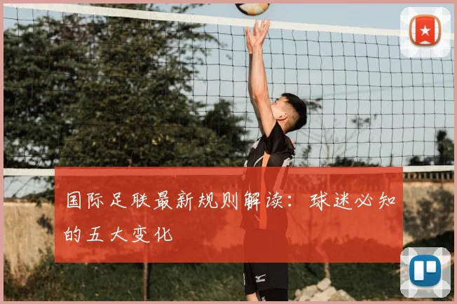 国际足联最新规则解读：球迷必知的五大变化