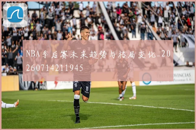 NBA季后赛未来趋势与格局变化_20260714211945