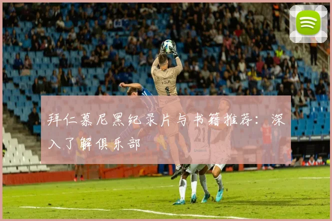 拜仁慕尼黑纪录片与书籍推荐：深入了解俱乐部