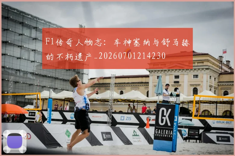 F1传奇人物志：车神塞纳与舒马赫的不朽遗产_20260701214230