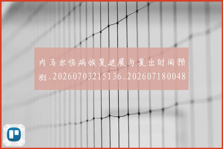 内马尔伤病恢复进展与复出时间预测_20260703215136_20260718004853