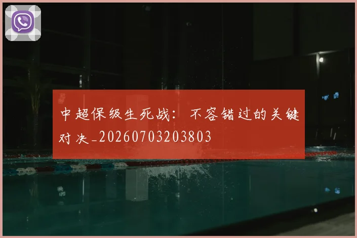 中超保级生死战：不容错过的关键对决_20260703203803
